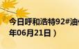 今日呼和浩特92#油价调整最新消息（2024年06月21日）