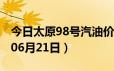 今日太原98号汽油价调整最新消息（2024年06月21日）