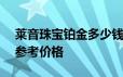 莱音珠宝铂金多少钱一克 2024年06月21日参考价格