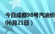 今日成都98号汽油价调整最新消息（2024年06月21日）