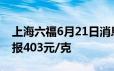 上海六福6月21日消息：黄金728元/克 铂金报403元/克