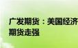 广发期货：美国经济数据持续恶化 刺激黄金期货走强