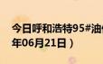 今日呼和浩特95#油价调整最新消息（2024年06月21日）