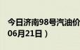 今日济南98号汽油价调整最新消息（2024年06月21日）