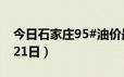 今日石家庄95#油价最新消息（2024年06月21日）