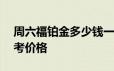 周六福铂金多少钱一克 2024年06月21日参考价格