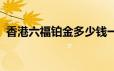 香港六福铂金多少钱一克 2024年06月21日