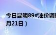 今日昆明89#油价调整最新消息（2024年06月21日）