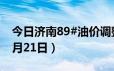 今日济南89#油价调整最新消息（2024年06月21日）