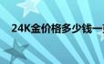 24K金价格多少钱一克 2024年06月21日