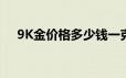 9K金价格多少钱一克 2024年06月21日