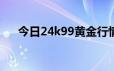 今日24k99黄金行情(2024年6月21日)