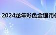 2024龙年彩色金银币价格 2024年06月21日