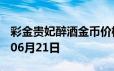 彩金贵妃醉酒金币价格今天多少一克 2024年06月21日