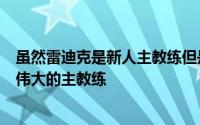 虽然雷迪克是新人主教练但是雷迪克或许是有机会成为一名伟大的主教练