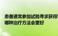 患者通常参加试验寻求获得实验药物的途径而医生通常猜测哪种治疗方法会更好