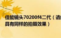 佳能镜头70200f4二代（请问哪支镜头可以代替70200f2.8具有同样的拍摄效果）