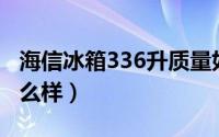 海信冰箱336升质量如何（海信的冰箱质量怎么样）