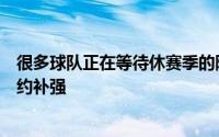 很多球队正在等待休赛季的降临希望通过休赛季交易或者签约补强