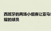 西班牙的两场小组赛让亚马尔和尼科威廉姆斯成为了最为闪耀的球员