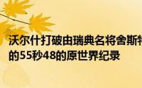 沃尔什打破由瑞典名将舍斯特伦在2016年里约奥运会上游出的55秒48的原世界纪录