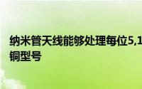 纳米管天线能够处理每位5,10和14千兆赫的频率以及传统的铜型号