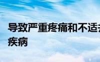 导致严重疼痛和不适并影响其生活质量的慢性疾病