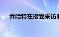 乔哈特在接受采访时谈及了小舒梅切尔