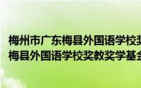 梅州市广东梅县外国语学校奖教奖学基金会(关于梅州市广东梅县外国语学校奖教奖学基金会的简介)