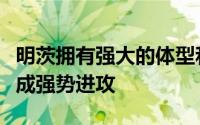 明茨拥有强大的体型和运动能力能够在篮下完成强势进攻