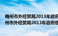 梅州市外经贸局2013年政府信息公开工作年度报告(关于梅州市外经贸局2013年政府信息公开工作年度报告的简介)