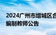2024广州市增城区合生育才学校公开招聘非编制教师公告