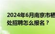 2024年6月南京市栖霞区人民政府尧化办事处招聘怎么报名？