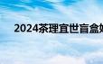 2024茶理宜世盲盒奶茶活动产品有哪些