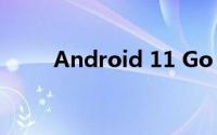 Android 11 Go Edition正式推出