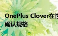 OnePlus Clover在性能测试中脱颖而出 并已确认规格