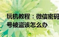 玩机教程：微信密码被盗了怎么找回 微信帐号被盗该怎么办