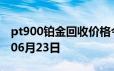 pt900铂金回收价格今日多少钱一克 2024年06月23日