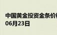 中国黄金投资金条价格今天多少一克 2024年06月23日