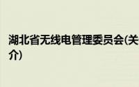 湖北省无线电管理委员会(关于湖北省无线电管理委员会的简介)