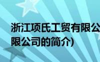 浙江项氏工贸有限公司(关于浙江项氏工贸有限公司的简介)