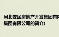 河北安居房地产开发集团有限公司(关于河北安居房地产开发集团有限公司的简介)