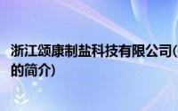 浙江颂康制盐科技有限公司(关于浙江颂康制盐科技有限公司的简介)