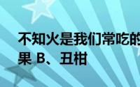 不知火是我们常吃的哪种水果的学名 A、苹果 B、丑柑