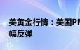 美黄金行情：美国PMI数据超出预期 黄金小幅反弹