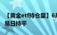 【黄金etf持仓量】6月21日黄金ETF与上一交易日持平