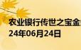 农业银行传世之宝金条价格今天多少一克 2024年06月24日