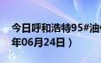 今日呼和浩特95#油价调整最新消息（2024年06月24日）