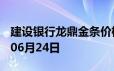 建设银行龙鼎金条价格今天多少一克 2024年06月24日