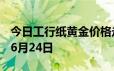 今日工行纸黄金价格走势图最新查询 2024年6月24日